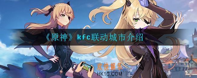 原神肯德基联动城市有哪些_kfc联动城市介绍