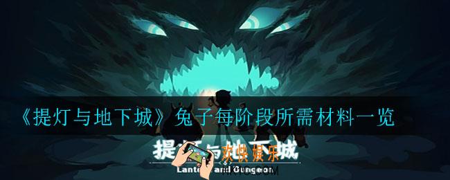 提灯与地下城兔子进阶需要哪些材料_兔子每阶段所需材料一览