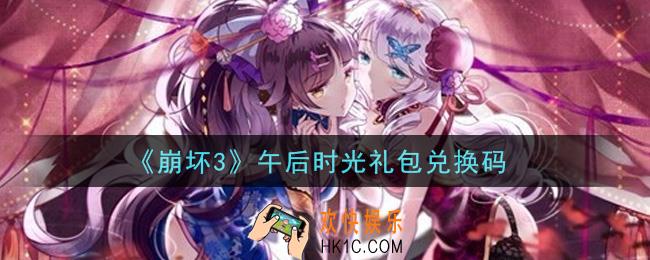 崩坏3手游午后时光礼包兑换码哪里领_最新CDK礼包领取地址2021