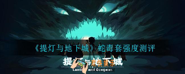 提灯与地下城蛇毒套强度怎么样_蛇毒套强度测评
