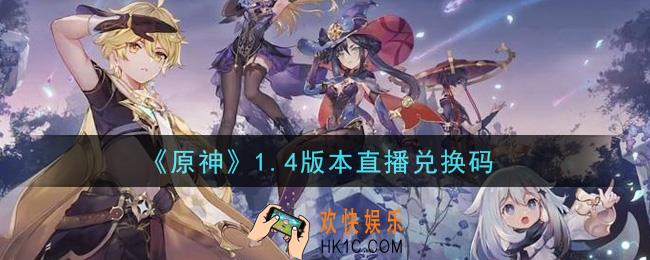 原神1.4版本直播兑换码在哪领_1.4版本直播兑换码是什么2021