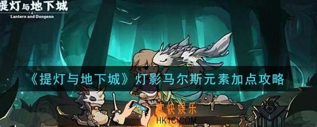 提灯与地下城灯影马尔斯元素怎么加点_灯影马尔斯元素加点攻略