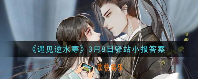 遇见逆水寒驿站小报3月8日答案攻略2021_3.8日每日一题最新四个线索2021