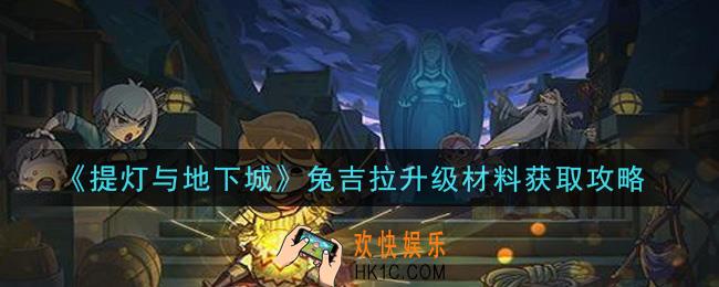 提灯与地下城兔吉拉升级材料怎么获得_兔吉拉升级材料获取攻略