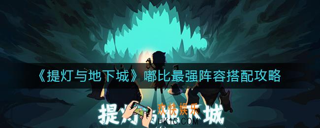 提灯与地下城嘟比最强阵容怎么搭配_嘟比最强阵容搭配攻略