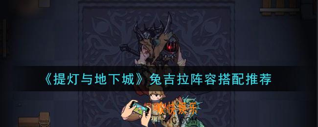 提灯与地下城兔吉拉阵容怎么搭配_兔吉拉阵容搭配推荐