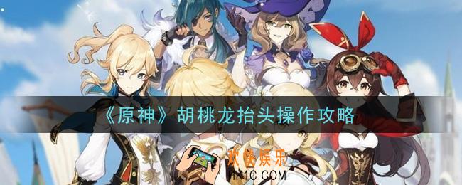 原神胡桃龙抬头怎么操作_胡桃龙抬头操作攻略