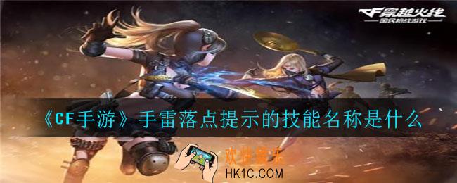 CFM里可以查看手雷落点提示的技能名称是_手雷落点提示的技能名称是什么