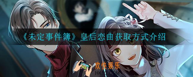 未定事件簿皇后恋曲怎么获得_皇后恋曲获取方式介绍