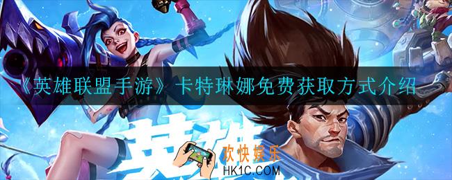 英雄联盟手游卡特怎么获得_卡特琳娜免费获取方式介绍