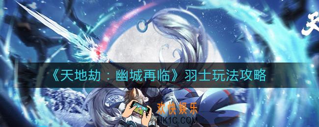 天地劫幽城再临羽士怎么玩_羽士玩法攻略