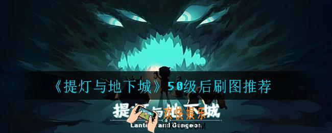 提灯与地下城50级后刷什么图_50级后刷图推荐