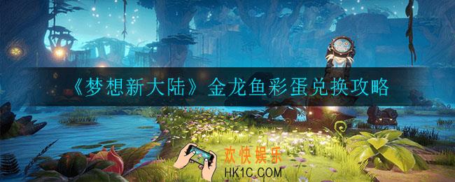 梦想新大陆金龙鱼怎么兑换_金龙鱼彩蛋兑换攻略