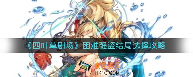 四叶草剧场困难强盗结局怎么选_困难强盗结局选择攻略