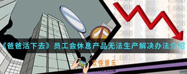 爸爸活下去员工会休息产品无法生产怎么解决_员工会休息产品无法生产解决办法