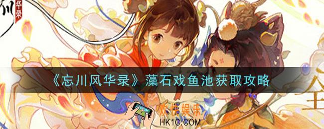忘川风华录藻石戏鱼池怎么获得_藻石戏鱼池获取攻略