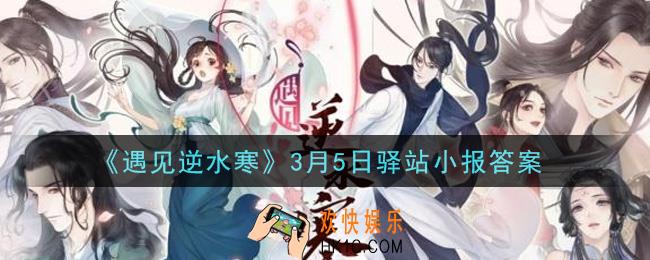 遇见逆水寒驿站小报3月5日答案攻略2021_3.5日每日一题最新四个线索2021