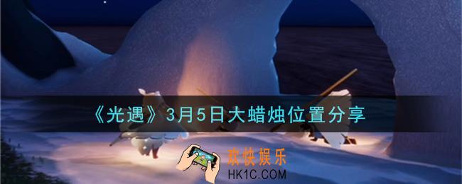 光遇3月5日大蜡烛在哪里_光遇3月5日大蜡烛位置分享