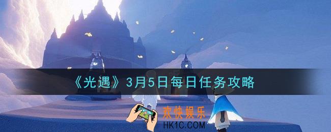 光遇3月5日每日任务怎么做2021_3月5日每日任务攻略