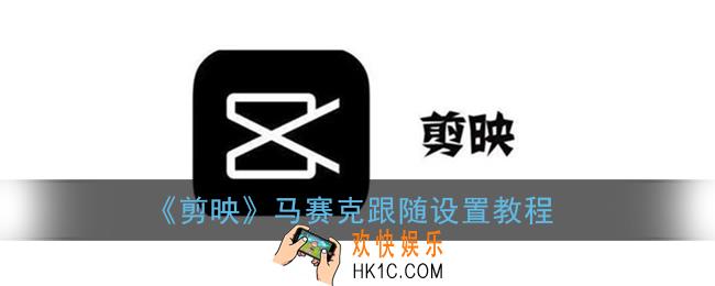 剪映马赛克怎么跟着人移动_马赛克跟随设置教程