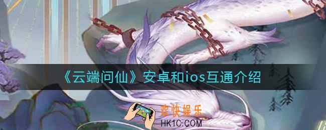 云端问仙安卓和ios互通吗_云端问仙安卓和ios互通介绍