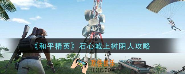 和平精英石心城怎么跳上树阴人_石心城上树阴人攻略