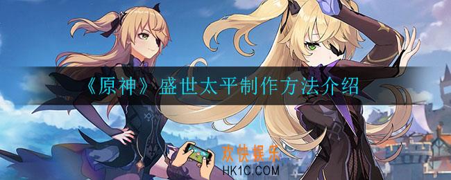 原神盛世太平怎么制作_盛世太平制作方法介绍