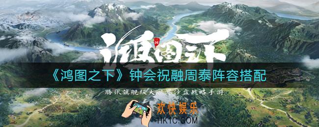 鸿图之下钟会祝融周泰怎么样_鸿图之下钟会祝融周泰阵容搭配推荐