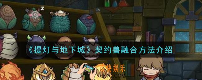 提灯与地下城契约兽怎么融合_契约兽融合方法介绍