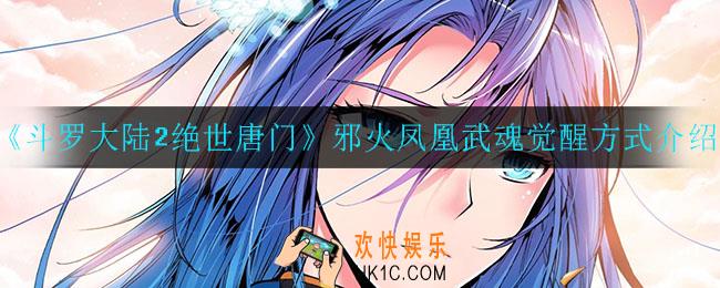 斗罗大陆2绝世唐门邪火凤凰怎么觉醒_邪火凤凰武魂觉醒方式介绍