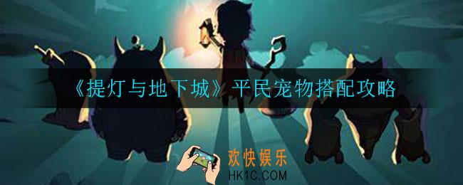 提灯与地下城平民宠物怎么搭配_平民宠物搭配攻略