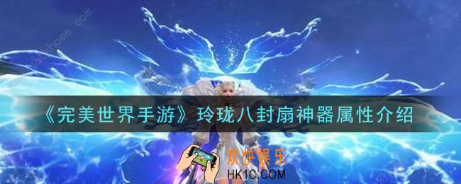 完美世界手游玲珑八封扇神器怎么样_玲珑八封扇神器属性介绍