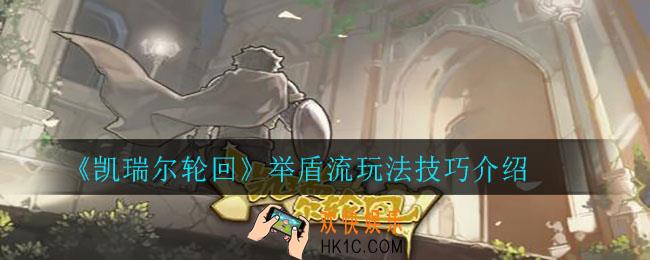 凯瑞尔轮回举盾流怎么玩_举盾流玩法技巧介绍