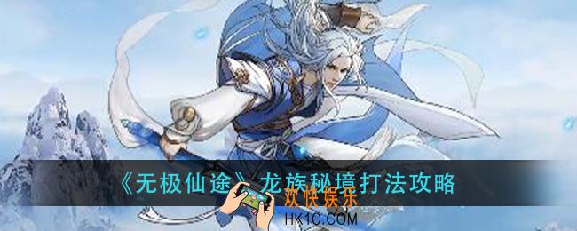 无极仙途龙族秘境怎么打_龙族秘境打法攻略