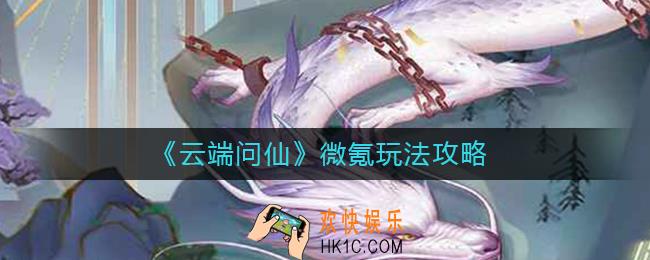 云端问仙微氪怎么玩_云端问仙微氪玩法攻略