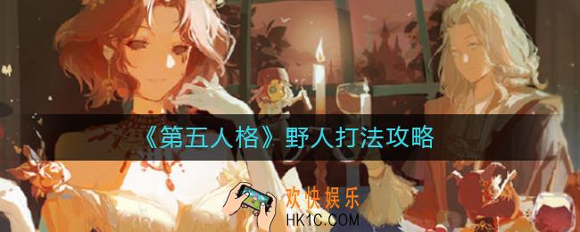第五人格野人怎么打_第五人格野人打法攻略