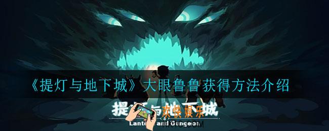 提灯与地下城大眼鲁鲁怎么获得_大眼鲁鲁获得方法介绍