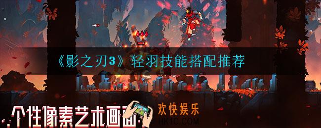 影之刃3轻羽技能怎么搭配_轻羽技能搭配推荐