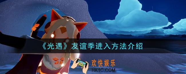 光遇怎么进入友谊季_友谊季进入方法介绍