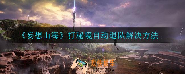 妄想山海打秘境自动退队怎么办_打秘境自动退队解决方法