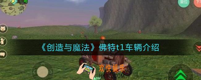 创造与魔法佛特t1怎么样_佛特t1车辆介绍