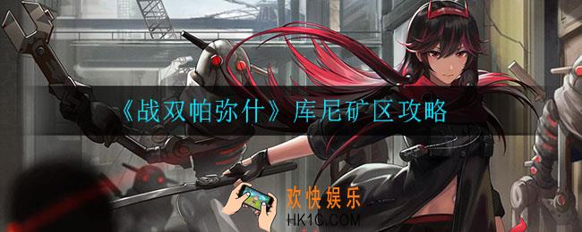 战双帕弥什库尼矿区怎么打_库尼矿区攻略