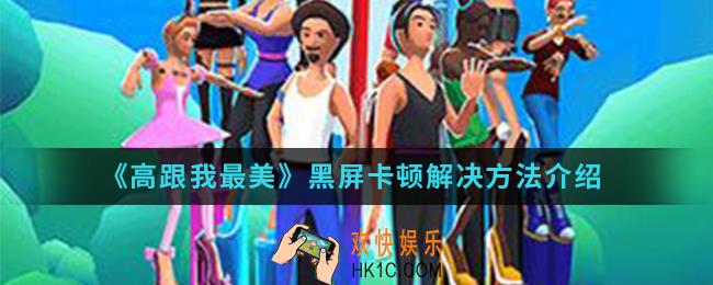 高跟我最美黑屏卡顿怎么解决_黑屏卡顿解决方法