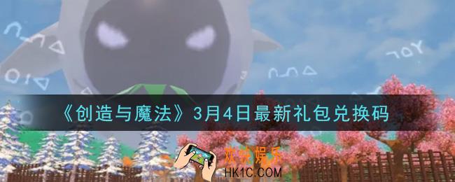 创造与魔法3月4日礼包兑换码是什么2021最新_创魔3.4日兑换码在哪领