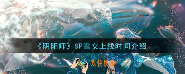 阴阳师SP雪女什么时候上线_SP雪女上线时间介绍