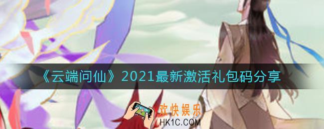 云端问仙兑换码怎么领_2021最新激活礼包码分享