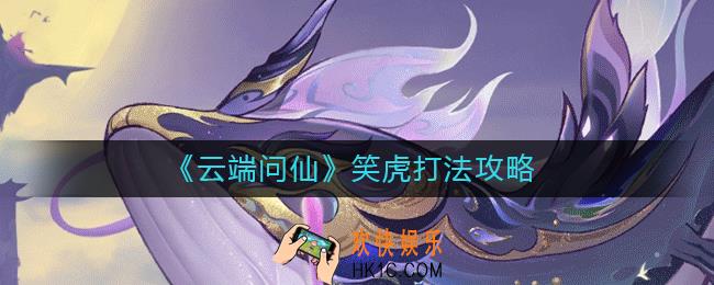 云端问仙笑虎怎么打_云端问仙笑虎打法攻略