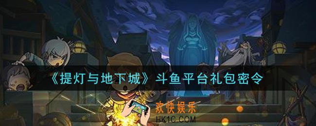 提灯与地下城斗鱼平台礼包密令是什么2021_斗鱼平台礼包密令怎么领取