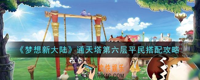 梦想新大陆通天塔第六层平民怎么搭配_通天塔第六层平民搭配攻略