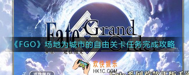 FGO城市关卡在哪里打_FGO场地为城市的自由关卡任务完成攻略
